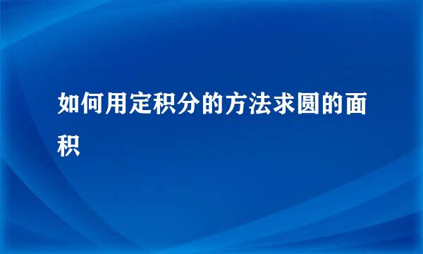 如何用定积分的方法求圆的面积