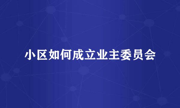 小区如何成立业主委员会