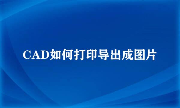 CAD如何打印导出成图片