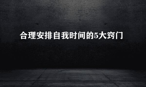 合理安排自我时间的5大窍门