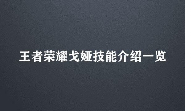 王者荣耀戈娅技能介绍一览
