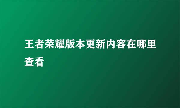 王者荣耀版本更新内容在哪里查看