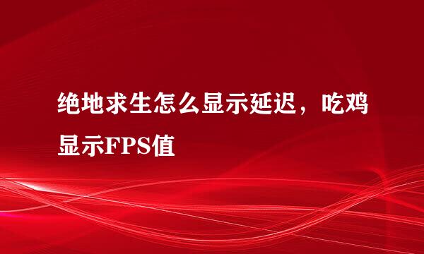 绝地求生怎么显示延迟，吃鸡显示FPS值
