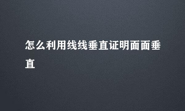 怎么利用线线垂直证明面面垂直