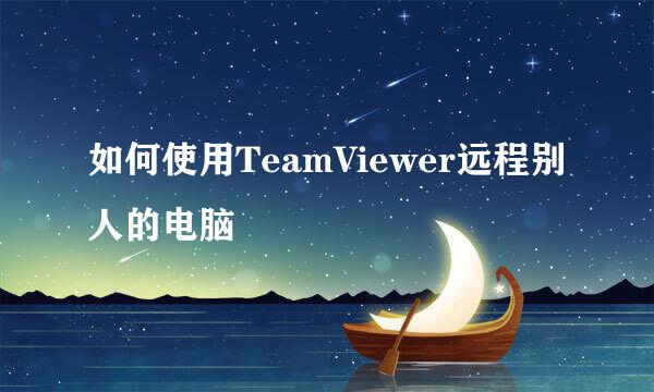 如何使用TeamViewer远程别人的电脑