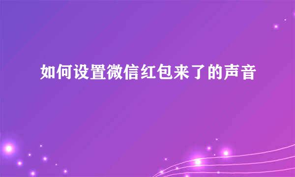 如何设置微信红包来了的声音