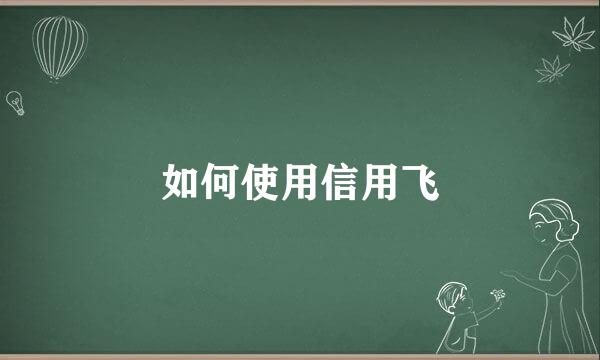 如何使用信用飞