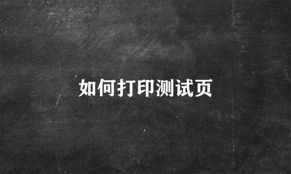 如何打印测试页