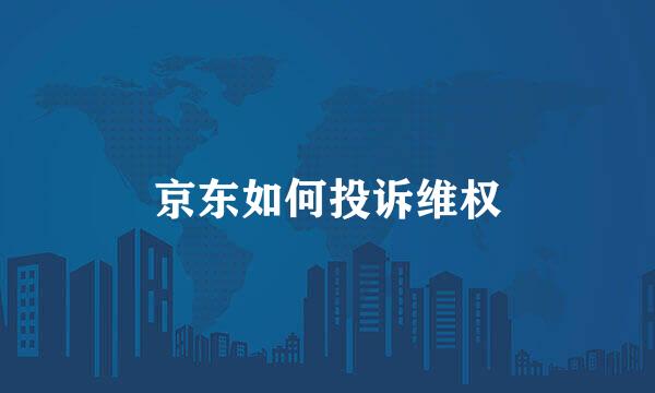 京东如何投诉维权