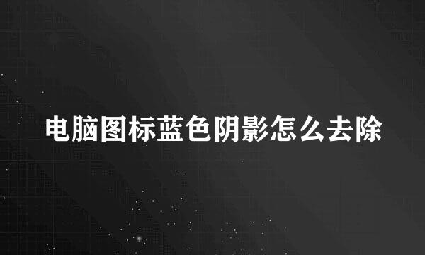 电脑图标蓝色阴影怎么去除