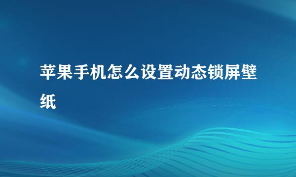苹果手机怎么设置动态锁屏壁纸