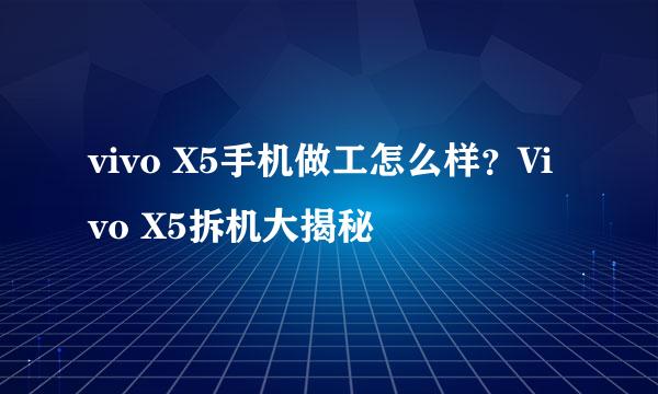 vivo X5手机做工怎么样？Vivo X5拆机大揭秘