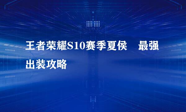 王者荣耀S10赛季夏侯惇最强出装攻略
