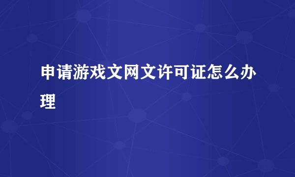 申请游戏文网文许可证怎么办理