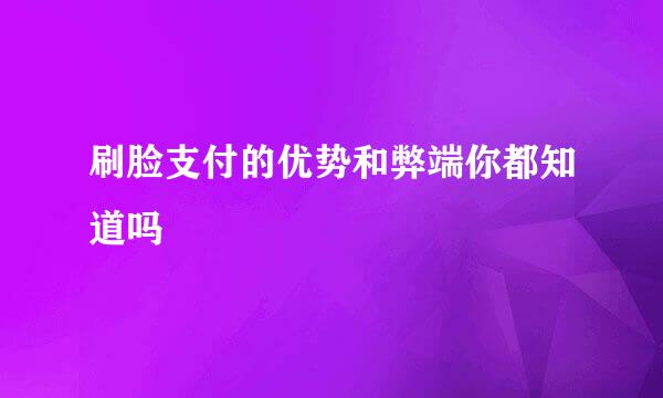 刷脸支付的优势和弊端你都知道吗