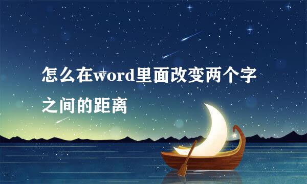 怎么在word里面改变两个字之间的距离