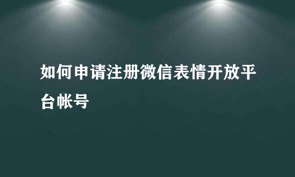 如何申请注册微信表情开放平台帐号