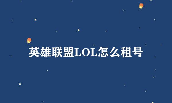 英雄联盟LOL怎么租号
