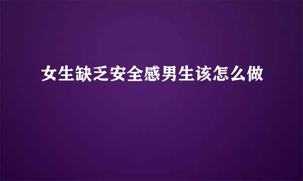 女生缺乏安全感男生该怎么做