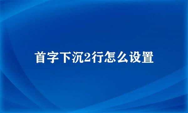 首字下沉2行怎么设置