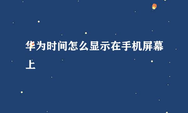 华为时间怎么显示在手机屏幕上