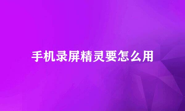手机录屏精灵要怎么用