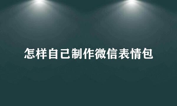 怎样自己制作微信表情包