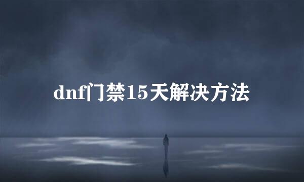 dnf门禁15天解决方法