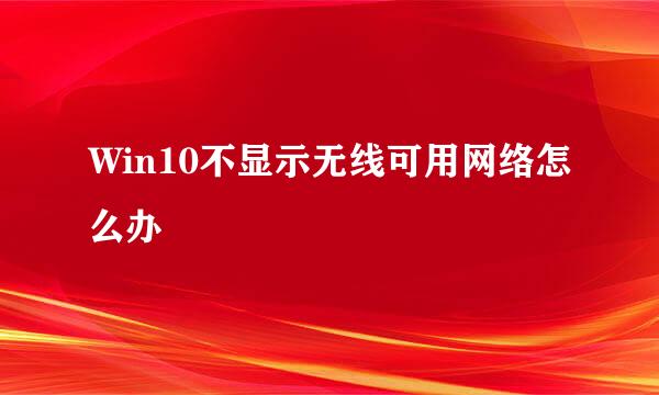 Win10不显示无线可用网络怎么办