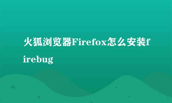 火狐浏览器Firefox怎么安装firebug