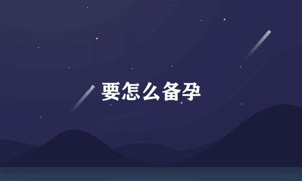要怎么备孕