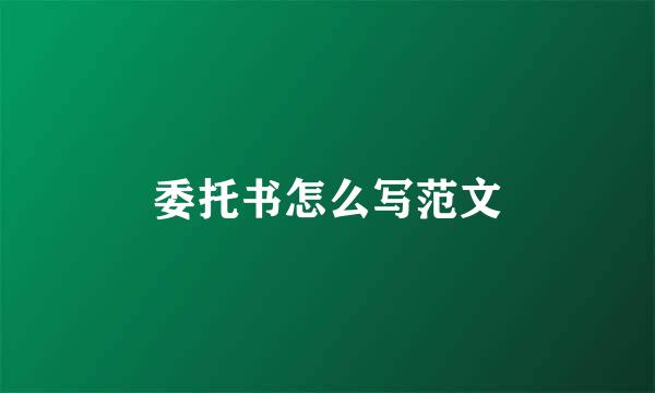 委托书怎么写范文