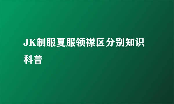 JK制服夏服领襟区分别知识科普
