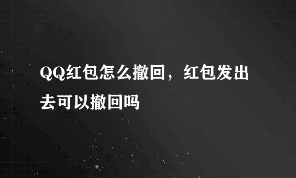 QQ红包怎么撤回，红包发出去可以撤回吗