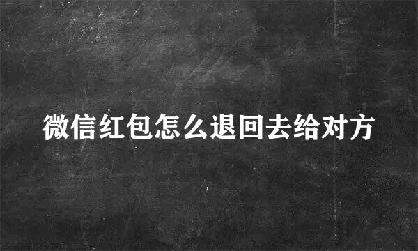 微信红包怎么退回去给对方