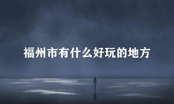 福州市有什么好玩的地方