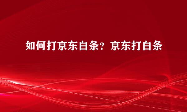 如何打京东白条？京东打白条