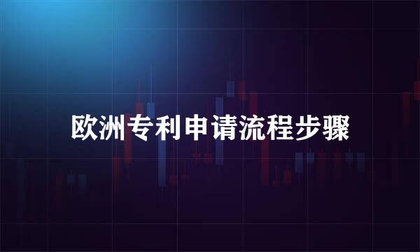 欧洲专利申请流程步骤