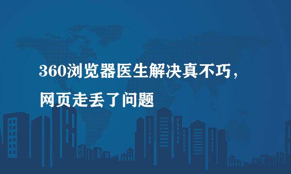 360浏览器医生解决真不巧，网页走丢了问题