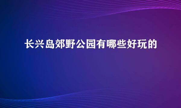 长兴岛郊野公园有哪些好玩的