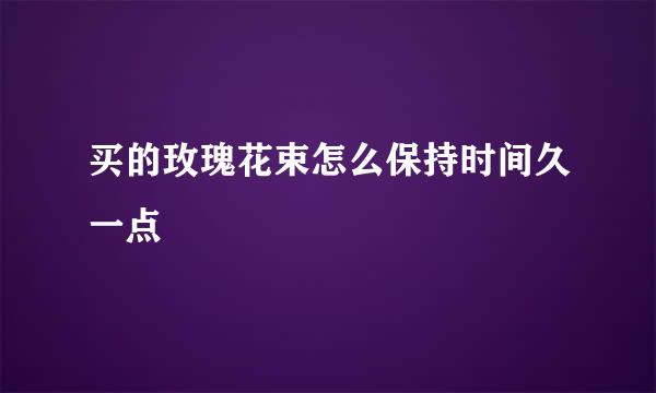 买的玫瑰花束怎么保持时间久一点