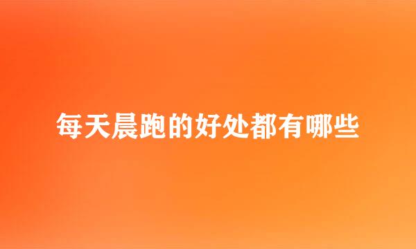 每天晨跑的好处都有哪些