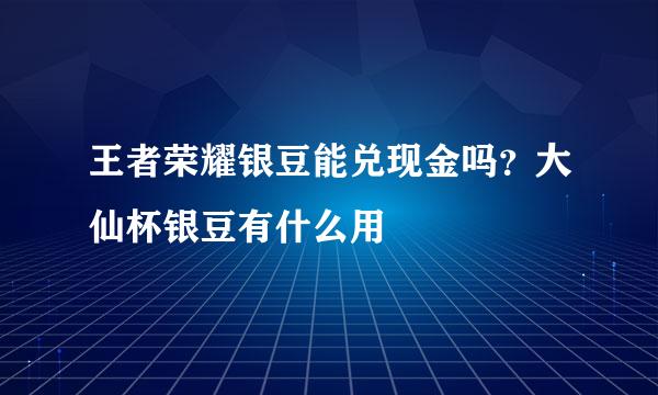 王者荣耀银豆能兑现金吗？大仙杯银豆有什么用
