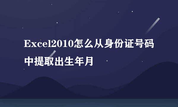 Excel2010怎么从身份证号码中提取出生年月