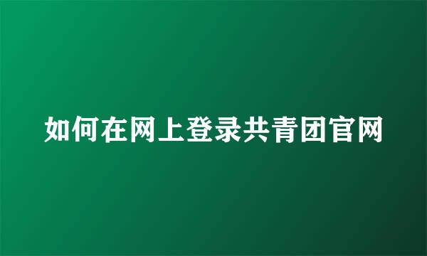 如何在网上登录共青团官网