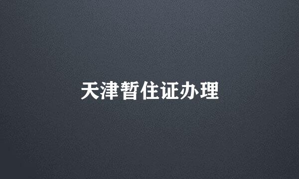天津暂住证办理