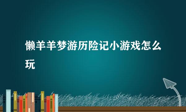 懒羊羊梦游历险记小游戏怎么玩
