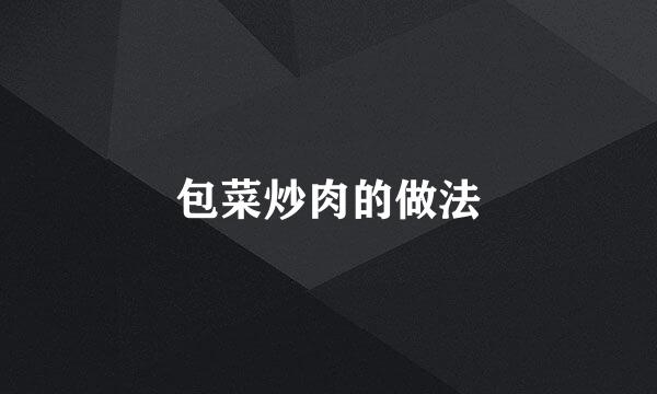 包菜炒肉的做法