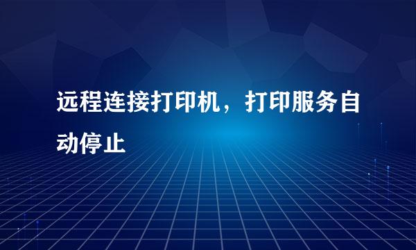 远程连接打印机，打印服务自动停止