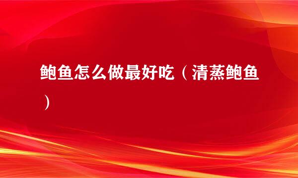 鲍鱼怎么做最好吃（清蒸鲍鱼）